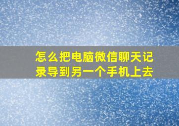 怎么把电脑微信聊天记录导到另一个手机上去