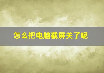 怎么把电脑截屏关了呢