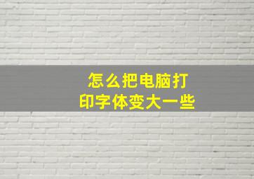 怎么把电脑打印字体变大一些