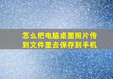 怎么把电脑桌面照片传到文件里去保存到手机