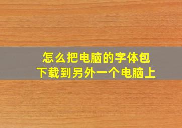 怎么把电脑的字体包下载到另外一个电脑上