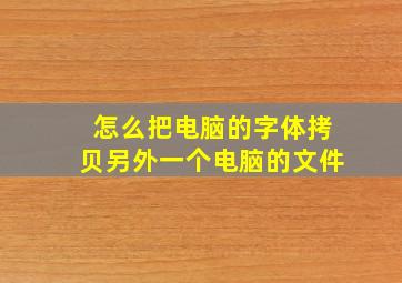 怎么把电脑的字体拷贝另外一个电脑的文件