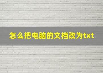 怎么把电脑的文档改为txt