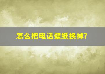 怎么把电话壁纸换掉?