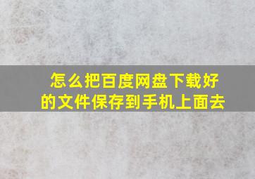 怎么把百度网盘下载好的文件保存到手机上面去