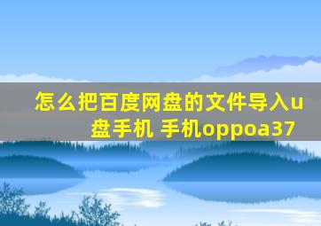 怎么把百度网盘的文件导入u盘手机 手机oppoa37