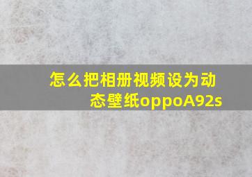 怎么把相册视频设为动态壁纸oppoA92s