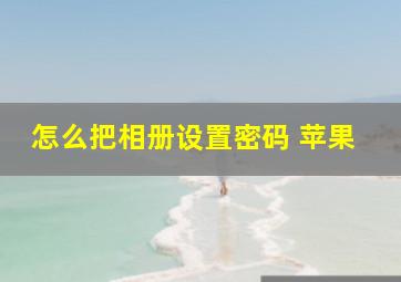 怎么把相册设置密码 苹果