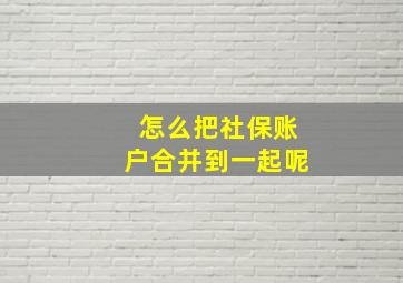 怎么把社保账户合并到一起呢