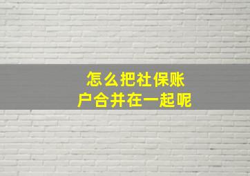 怎么把社保账户合并在一起呢