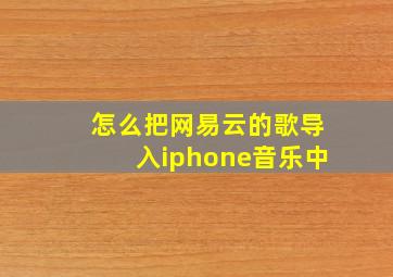 怎么把网易云的歌导入iphone音乐中