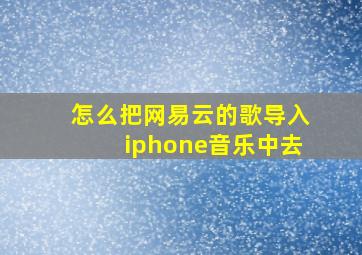 怎么把网易云的歌导入iphone音乐中去