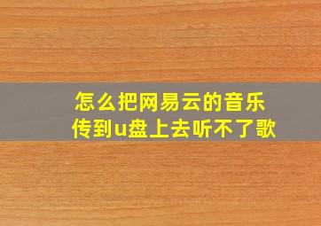 怎么把网易云的音乐传到u盘上去听不了歌