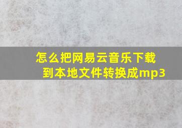 怎么把网易云音乐下载到本地文件转换成mp3