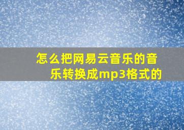 怎么把网易云音乐的音乐转换成mp3格式的