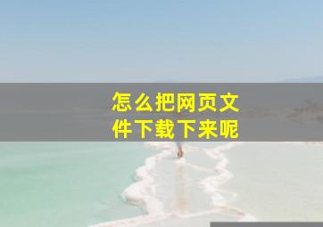 怎么把网页文件下载下来呢