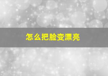 怎么把脸变漂亮