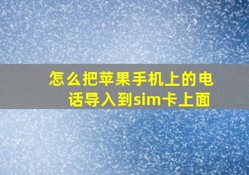 怎么把苹果手机上的电话导入到sim卡上面