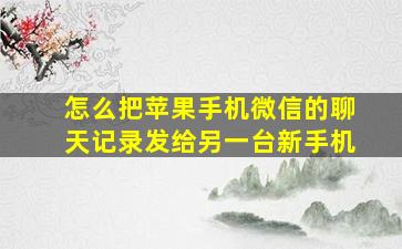 怎么把苹果手机微信的聊天记录发给另一台新手机