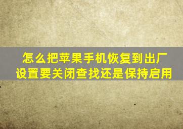 怎么把苹果手机恢复到出厂设置要关闭查找还是保持启用