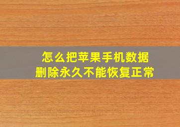 怎么把苹果手机数据删除永久不能恢复正常