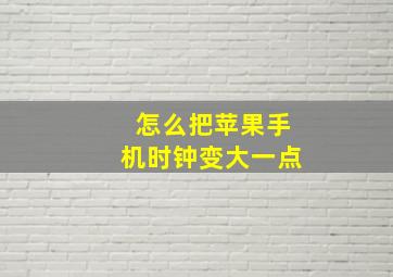 怎么把苹果手机时钟变大一点