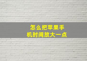 怎么把苹果手机时间放大一点