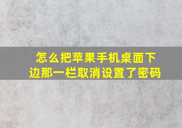 怎么把苹果手机桌面下边那一栏取消设置了密码