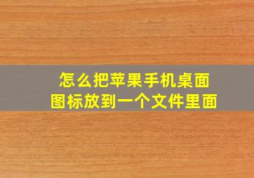 怎么把苹果手机桌面图标放到一个文件里面