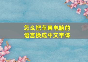 怎么把苹果电脑的语言换成中文字体