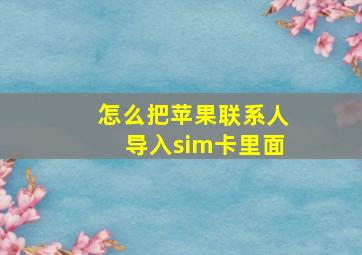 怎么把苹果联系人导入sim卡里面