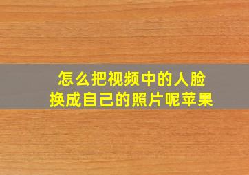 怎么把视频中的人脸换成自己的照片呢苹果