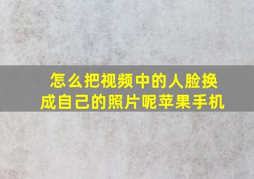 怎么把视频中的人脸换成自己的照片呢苹果手机