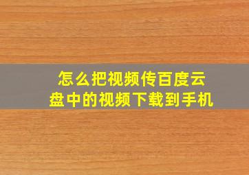 怎么把视频传百度云盘中的视频下载到手机