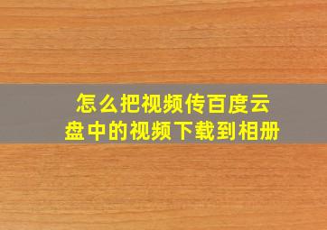 怎么把视频传百度云盘中的视频下载到相册