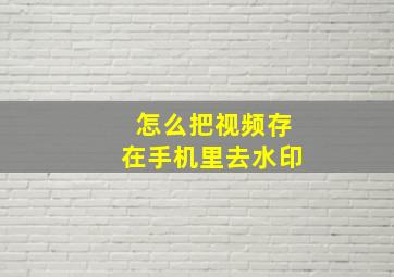 怎么把视频存在手机里去水印