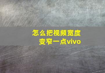 怎么把视频宽度变窄一点vivo