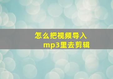 怎么把视频导入mp3里去剪辑