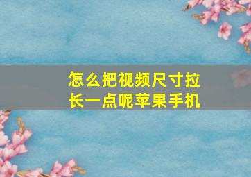 怎么把视频尺寸拉长一点呢苹果手机