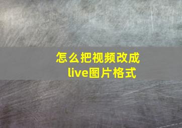 怎么把视频改成live图片格式