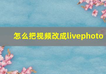 怎么把视频改成livephoto