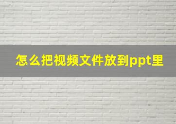 怎么把视频文件放到ppt里