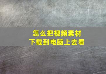 怎么把视频素材下载到电脑上去看