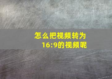 怎么把视频转为16:9的视频呢