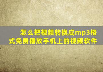 怎么把视频转换成mp3格式免费播放手机上的视频软件