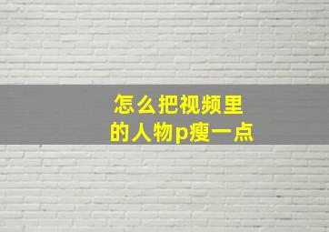 怎么把视频里的人物p瘦一点