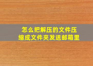 怎么把解压的文件压缩成文件夹发送邮箱里