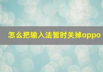 怎么把输入法暂时关掉oppo