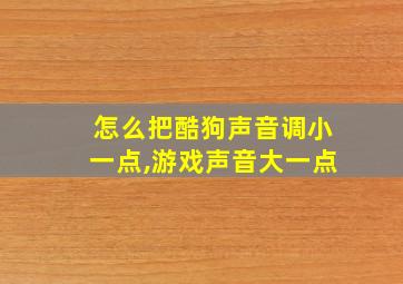 怎么把酷狗声音调小一点,游戏声音大一点