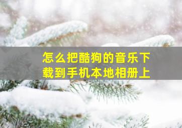 怎么把酷狗的音乐下载到手机本地相册上